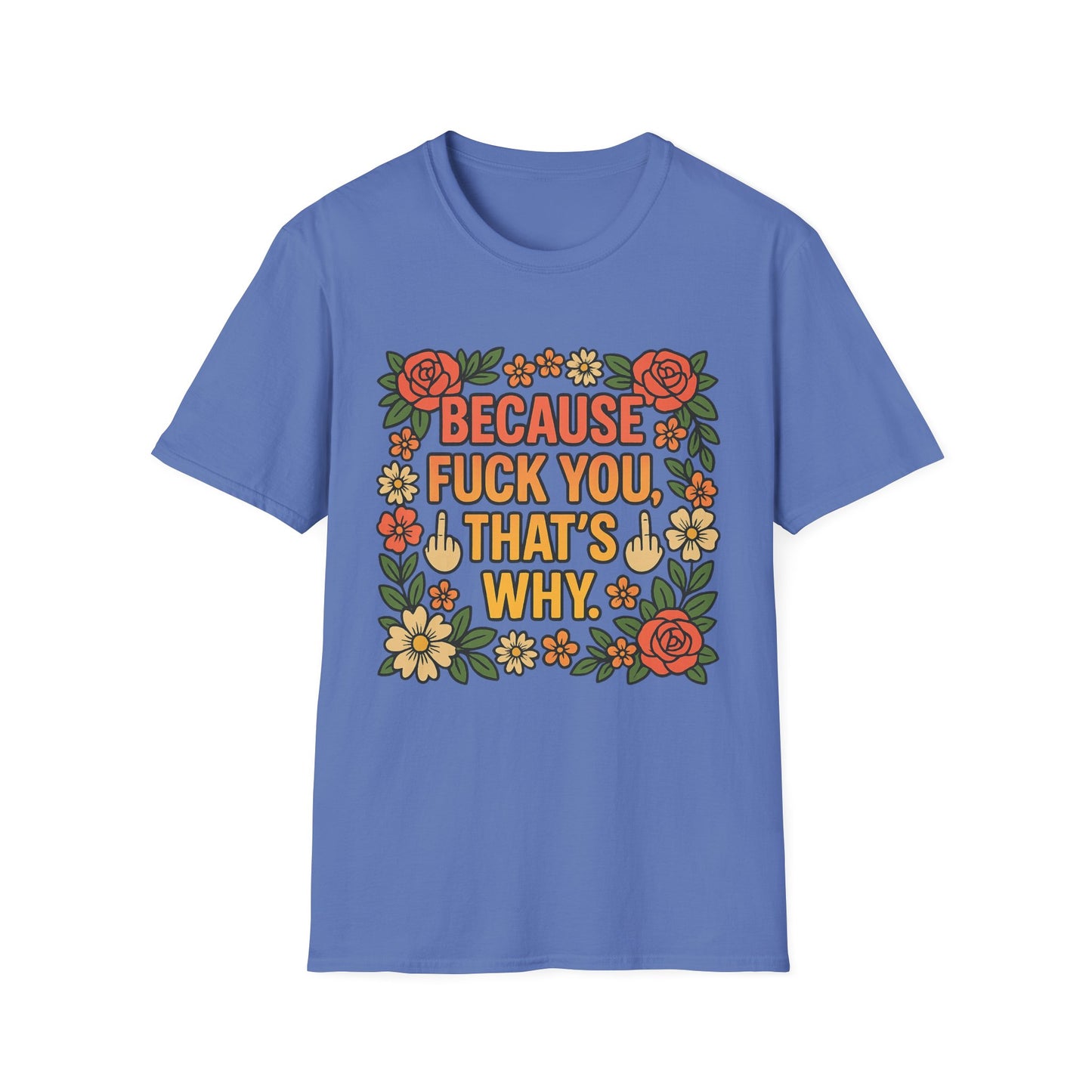 Because Fuck You, That's Why - Unisex Softstyle T-Shirt, Funny Graphic Tee, Casual Wear, Gift for Her, Birthday Gift, Sarcastic Tee