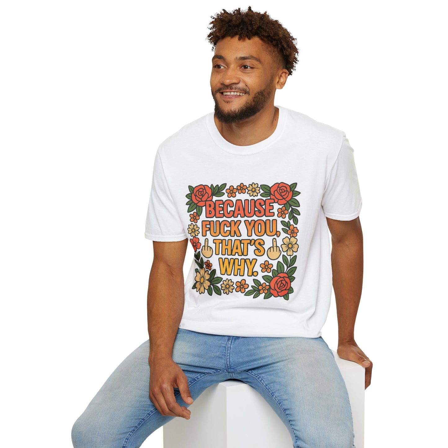 Because Fuck You, That's Why - Unisex Softstyle T-Shirt, Funny Graphic Tee, Casual Wear, Gift for Her, Birthday Gift, Sarcastic Tee