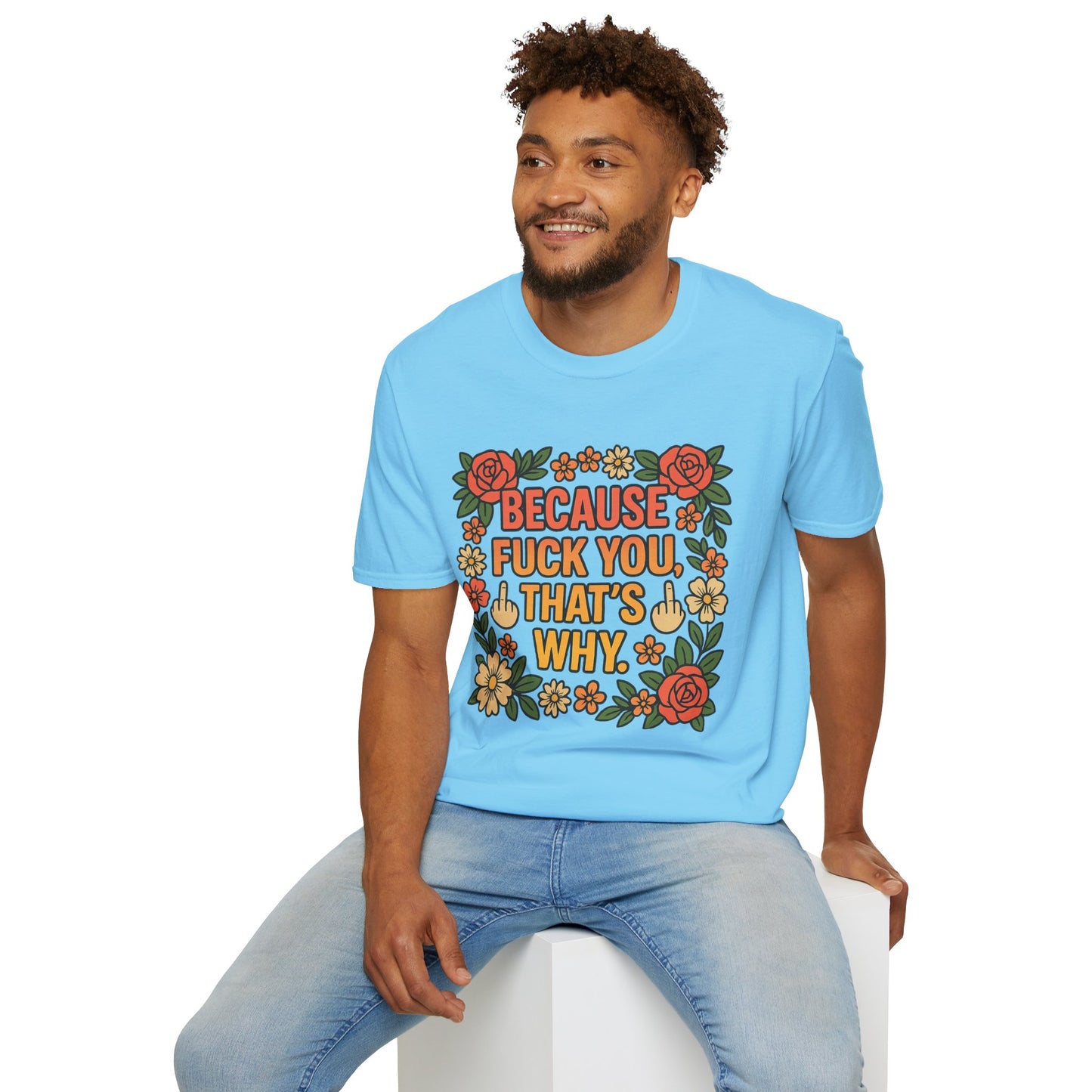 Because Fuck You, That's Why - Unisex Softstyle T-Shirt, Funny Graphic Tee, Casual Wear, Gift for Her, Birthday Gift, Sarcastic Tee