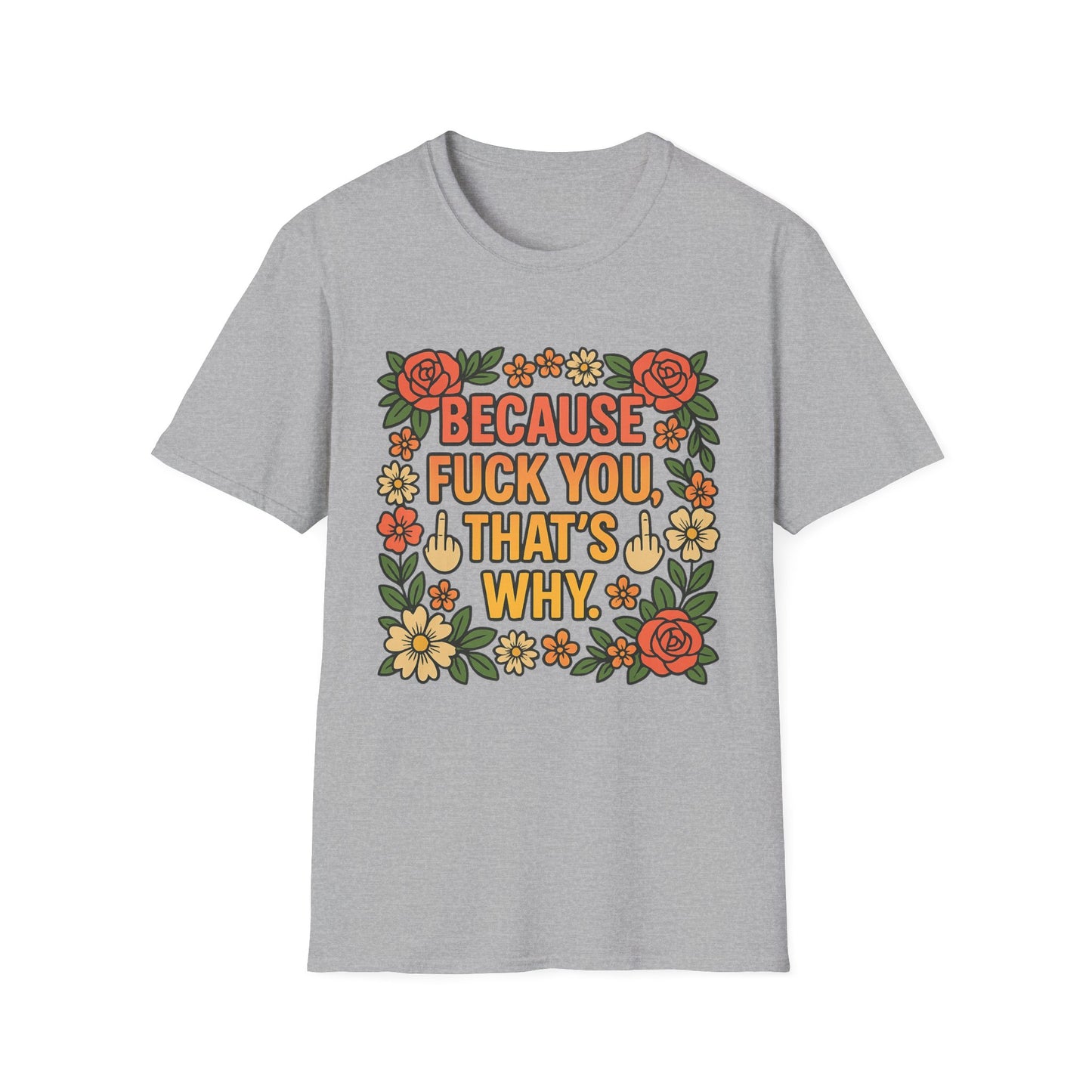 Because Fuck You, That's Why - Unisex Softstyle T-Shirt, Funny Graphic Tee, Casual Wear, Gift for Her, Birthday Gift, Sarcastic Tee