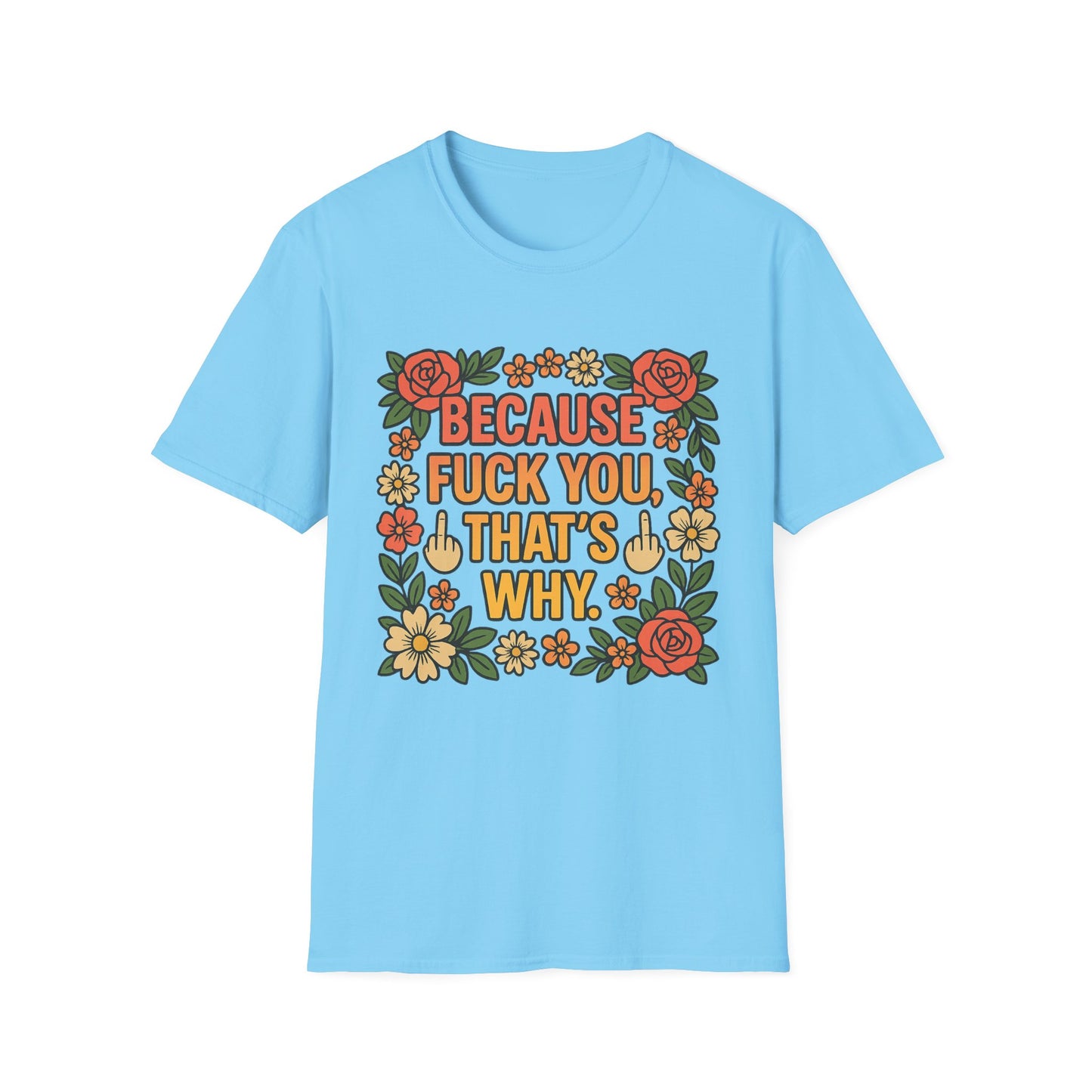 Because Fuck You, That's Why - Unisex Softstyle T-Shirt, Funny Graphic Tee, Casual Wear, Gift for Her, Birthday Gift, Sarcastic Tee