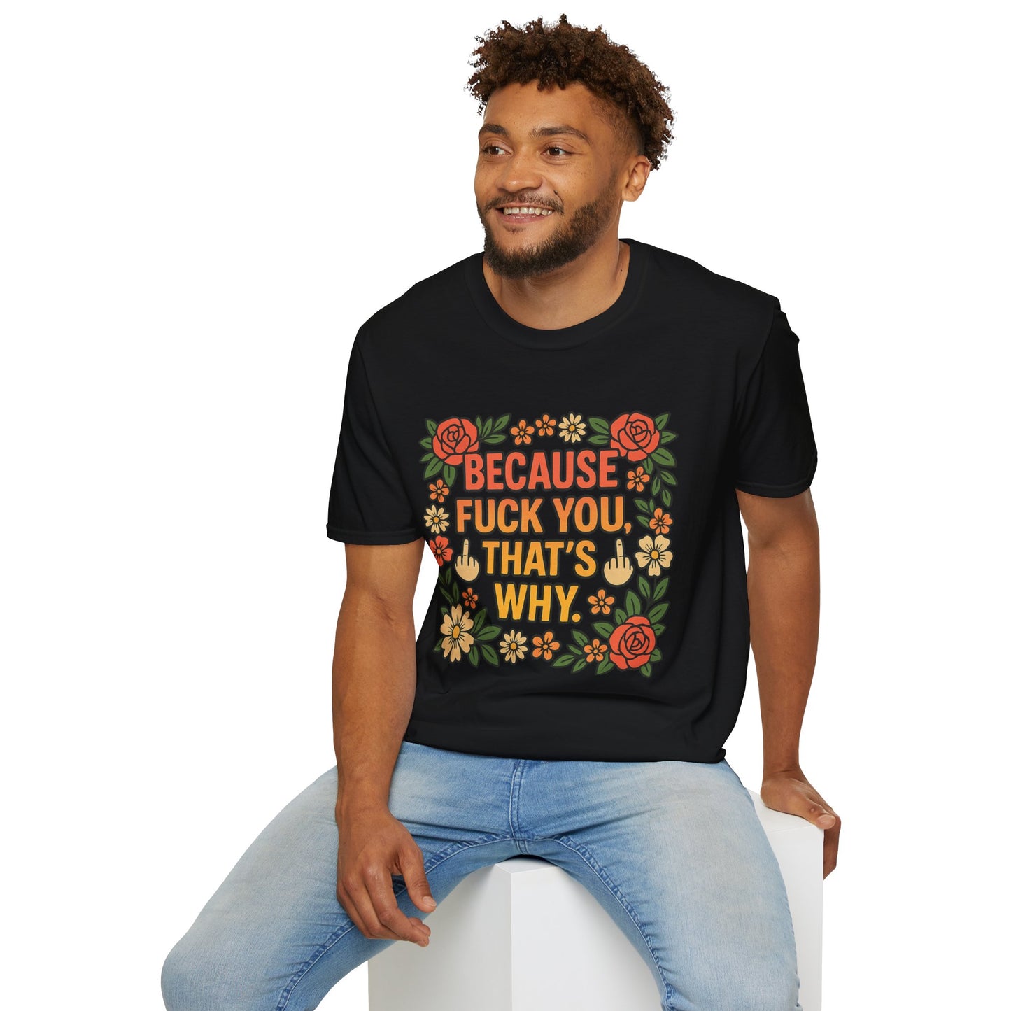 Because Fuck You, That's Why - Unisex Softstyle T-Shirt, Funny Graphic Tee, Casual Wear, Gift for Her, Birthday Gift, Sarcastic Tee