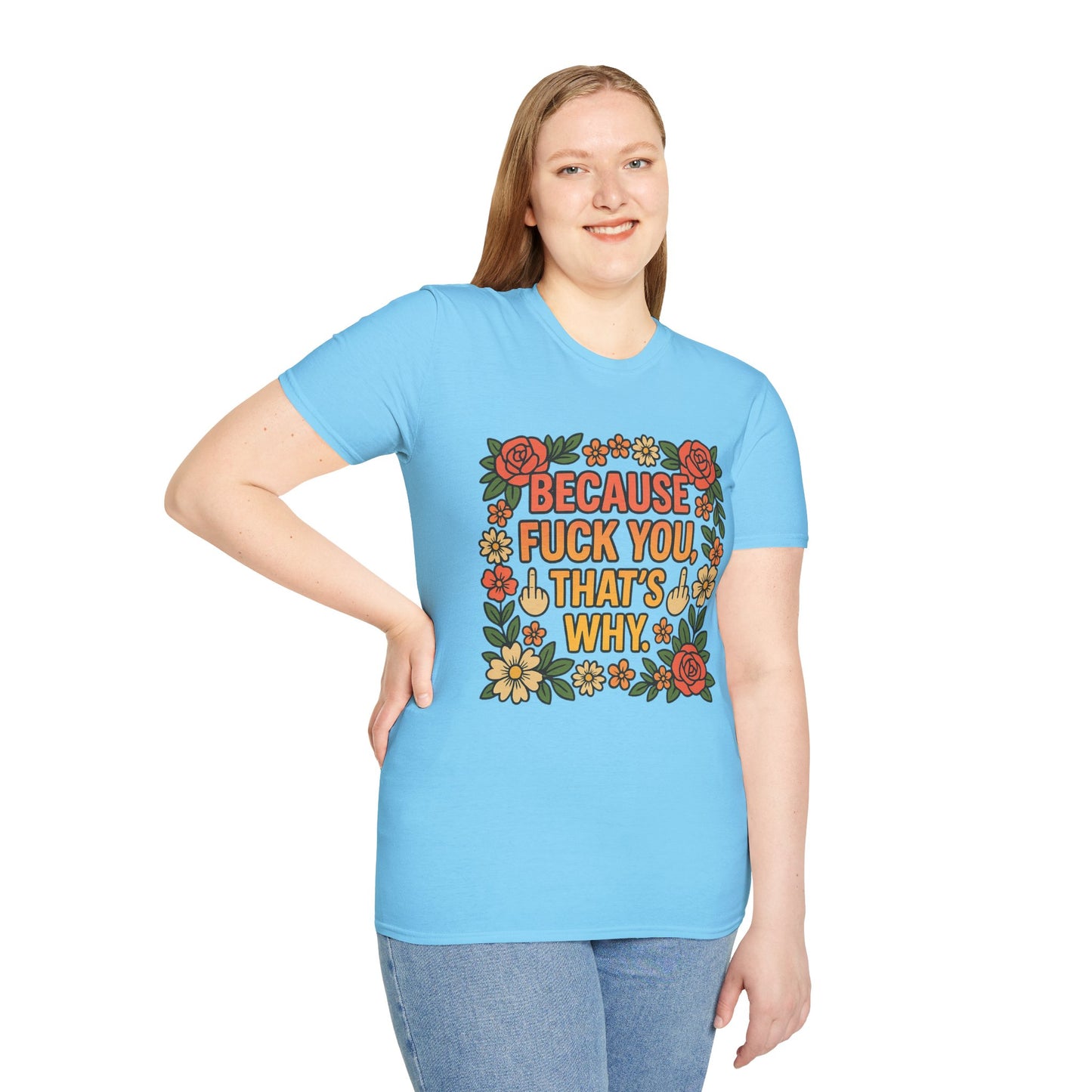 Because Fuck You, That's Why - Unisex Softstyle T-Shirt, Funny Graphic Tee, Casual Wear, Gift for Her, Birthday Gift, Sarcastic Tee