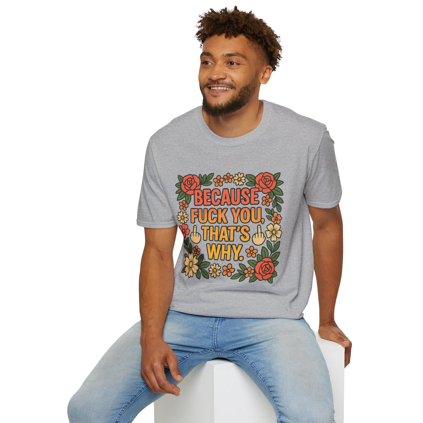 Because Fuck You, That's Why - Unisex Softstyle T-Shirt, Funny Graphic Tee, Casual Wear, Gift for Her, Birthday Gift, Sarcastic Tee