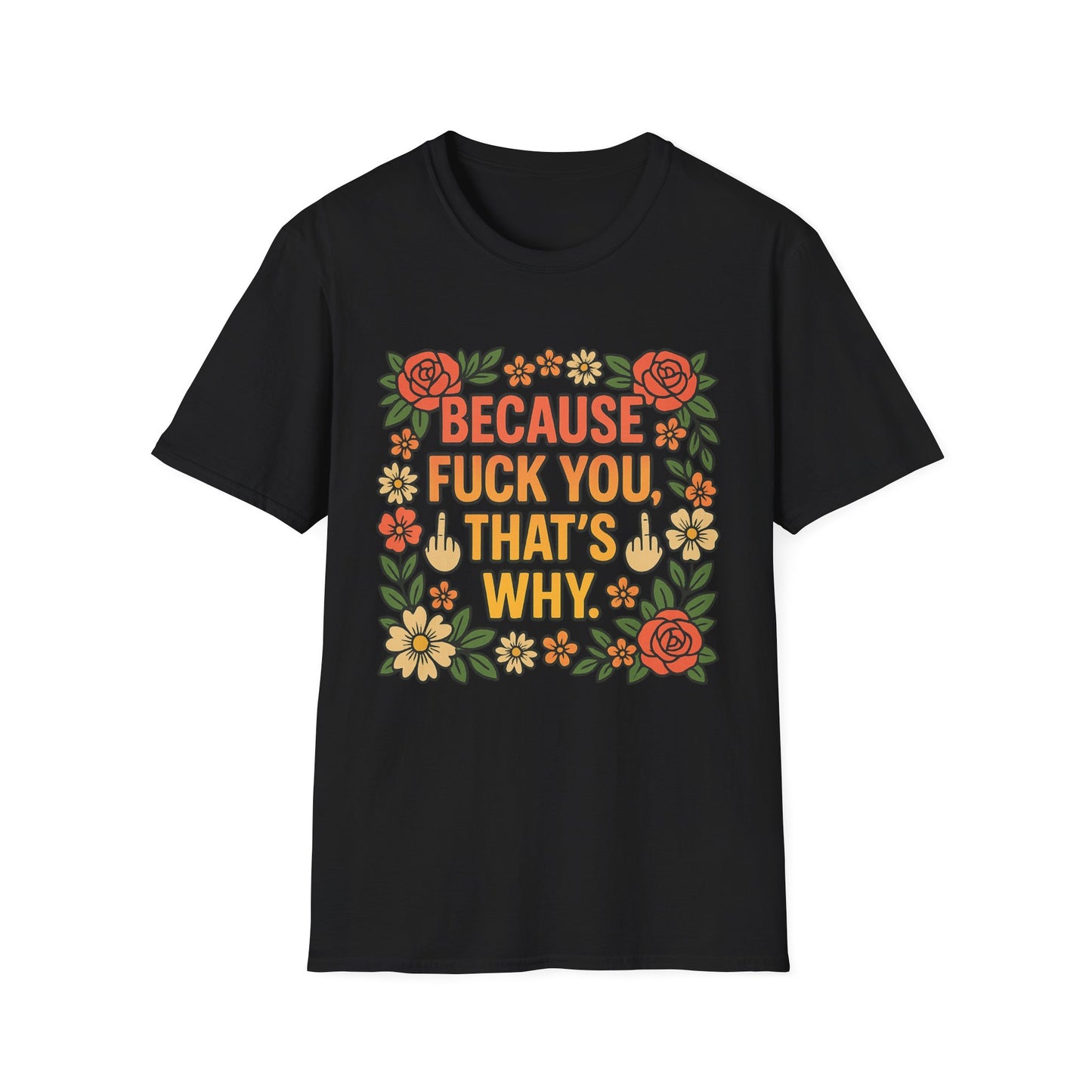 Because Fuck You, That's Why - Unisex Softstyle T-Shirt, Funny Graphic Tee, Casual Wear, Gift for Her, Birthday Gift, Sarcastic Tee