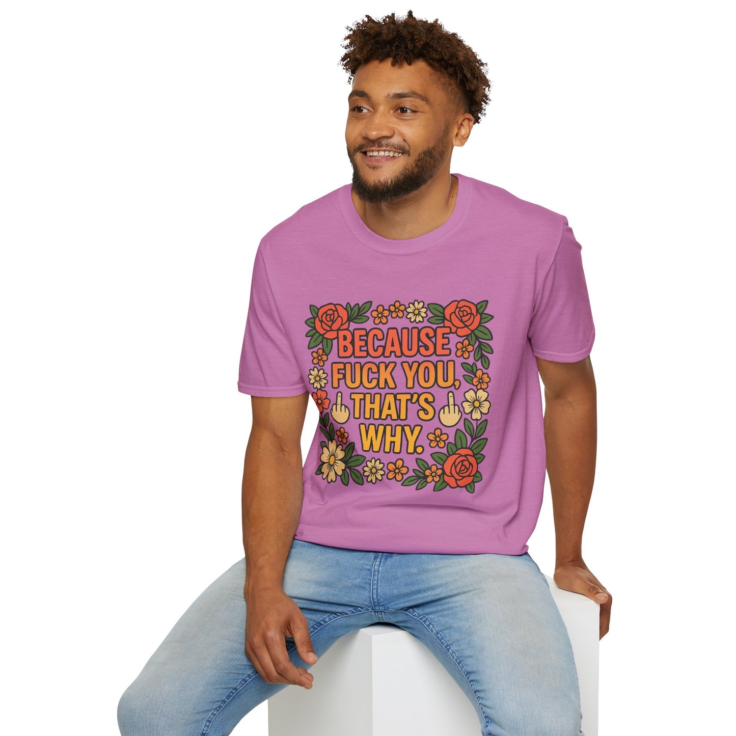 Because Fuck You, That's Why - Unisex Softstyle T-Shirt, Funny Graphic Tee, Casual Wear, Gift for Her, Birthday Gift, Sarcastic Tee