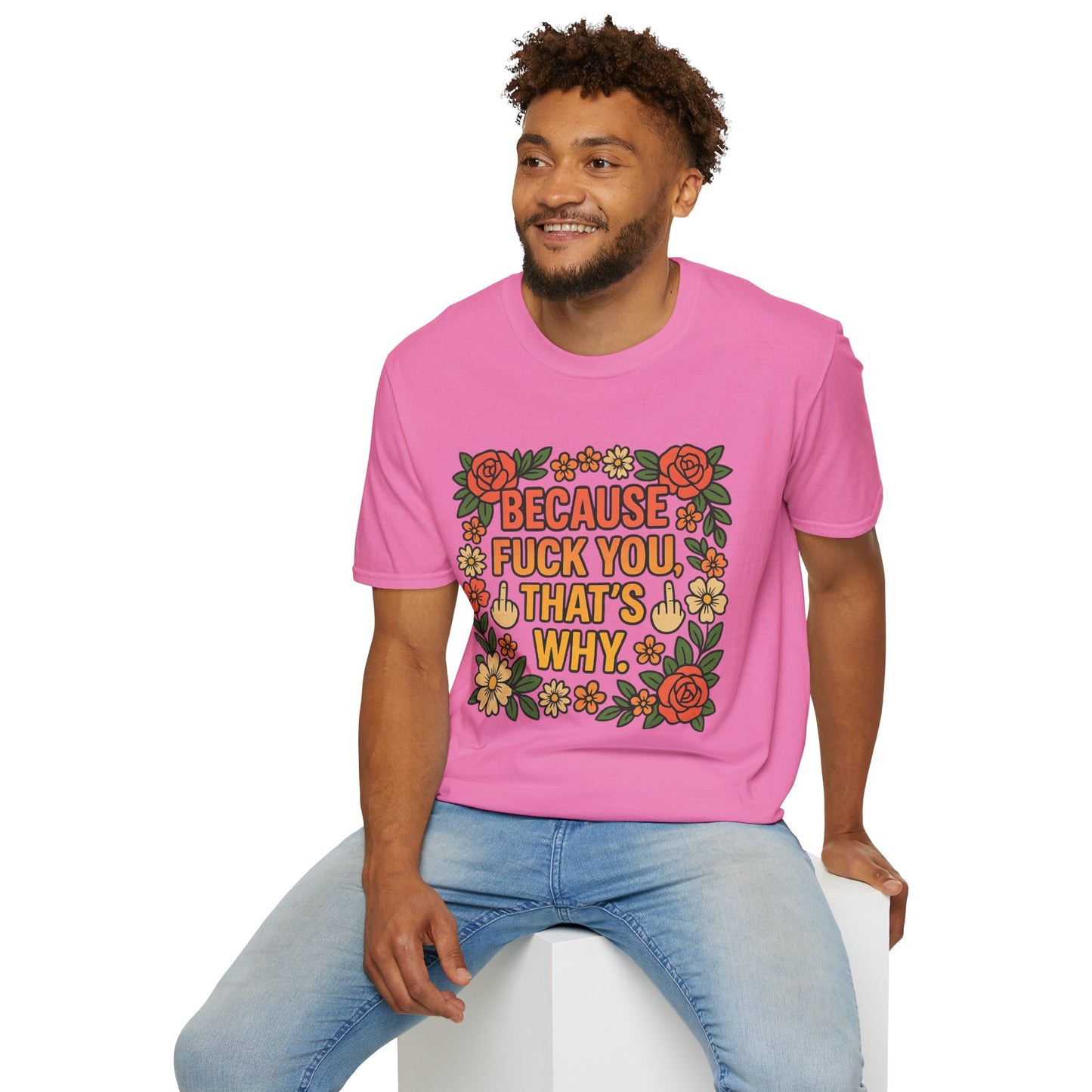 Because Fuck You, That's Why - Unisex Softstyle T-Shirt, Funny Graphic Tee, Casual Wear, Gift for Her, Birthday Gift, Sarcastic Tee
