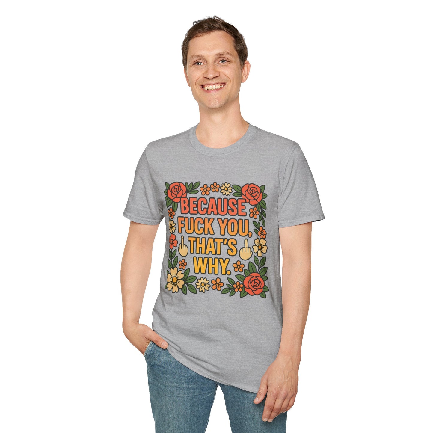 Because Fuck You, That's Why - Unisex Softstyle T-Shirt, Funny Graphic Tee, Casual Wear, Gift for Her, Birthday Gift, Sarcastic Tee