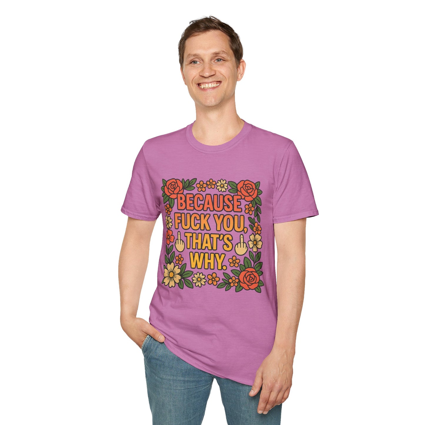 Because Fuck You, That's Why - Unisex Softstyle T-Shirt, Funny Graphic Tee, Casual Wear, Gift for Her, Birthday Gift, Sarcastic Tee