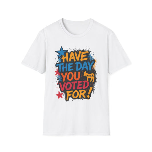 Have the Day You Voted For Shirt – Sarcastic Political T-Shirt • Funny Government Satire Tee • Retro Protest Graphic • Gift for Cynical Voters