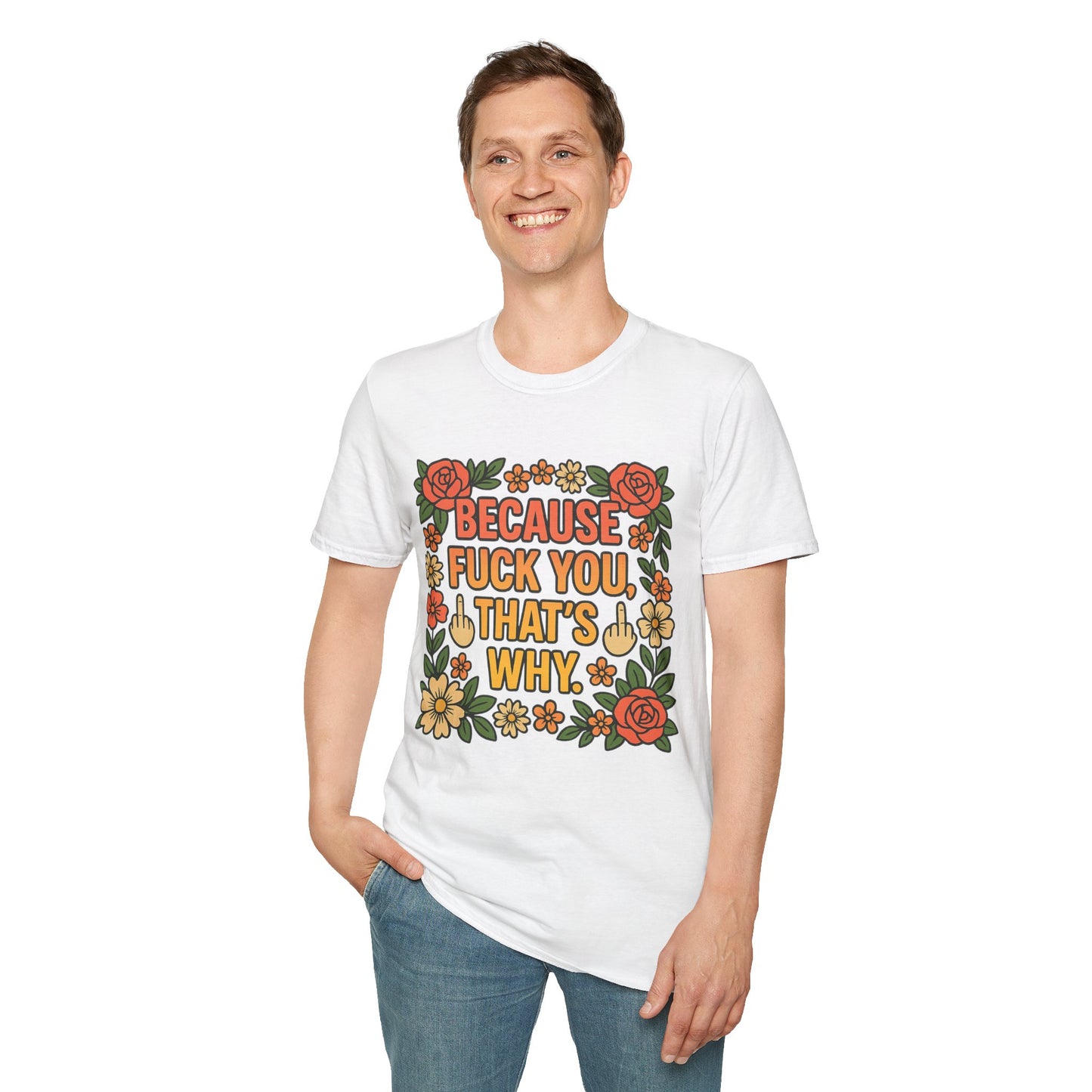 Because Fuck You, That's Why - Unisex Softstyle T-Shirt, Funny Graphic Tee, Casual Wear, Gift for Her, Birthday Gift, Sarcastic Tee