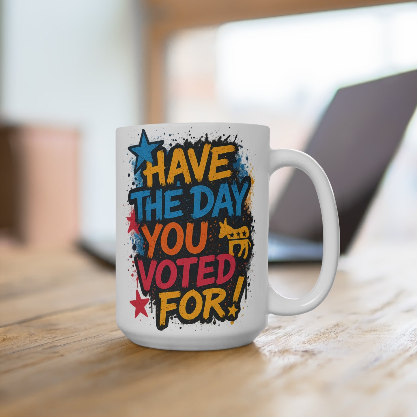 Have The Day You Voted For Mug – Funny Political Coffee Cup With Bold Artwork, Sarcastic Statement Ceramic Drinkware Gift