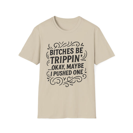 Bitches Be Trippin Funny Shirt – Snarky Sarcasm Tee for Friends – Gift for People Who Start Drama, Sassy Sayings, Attitude Graphic Tee