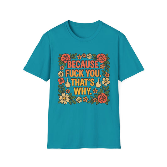 Because Fuck You, That's Why - Unisex Softstyle T-Shirt, Funny Graphic Tee, Casual Wear, Gift for Her, Birthday Gift, Sarcastic Tee