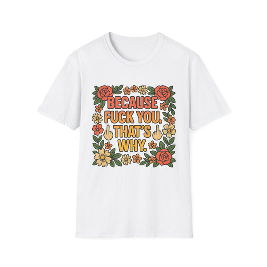 Because Fuck You, That's Why - Unisex Softstyle T-Shirt, Funny Graphic Tee, Casual Wear, Gift for Her, Birthday Gift, Sarcastic Tee