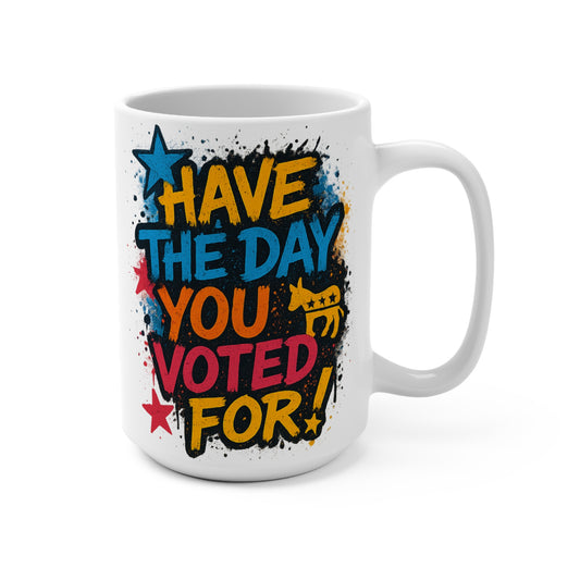 Have The Day You Voted For Mug – Funny Political Coffee Cup With Bold Artwork, Sarcastic Statement Ceramic Drinkware Gift
